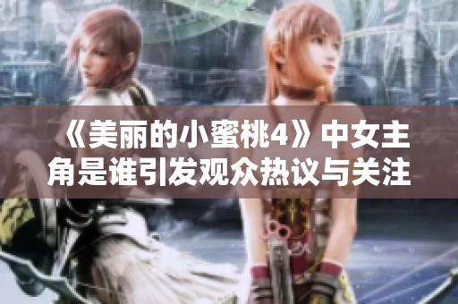 《美丽的小蜜桃4》中女主角是谁引发观众热议与关注的原因分析