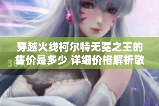 穿越火线柯尔特无冕之王的售价是多少 详细价格解析敬请关注