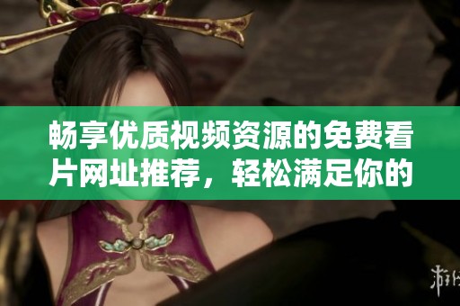 畅享优质视频资源的免费看片网址推荐，轻松满足你的观影需求
