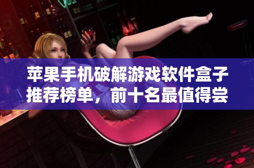苹果手机破解游戏软件盒子推荐榜单，前十名最值得尝试的破解APP