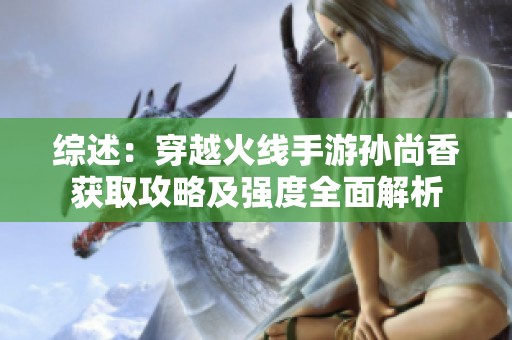 综述：穿越火线手游孙尚香获取攻略及强度全面解析