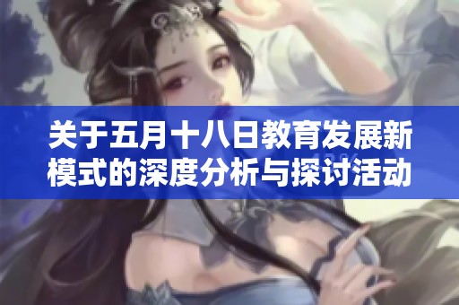 关于五月十八日教育发展新模式的深度分析与探讨活动指南