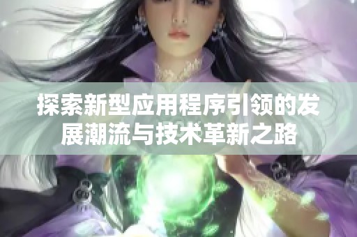 探索新型应用程序引领的发展潮流与技术革新之路