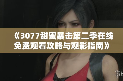 《3077甜蜜暴击第二季在线免费观看攻略与观影指南》
