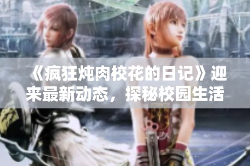 《疯狂炖肉校花的日记》迎来最新动态，探秘校园生活的精彩瞬间与独特故事