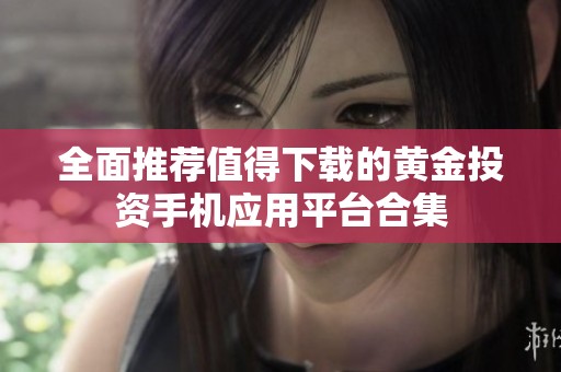 全面推荐值得下载的黄金投资手机应用平台合集