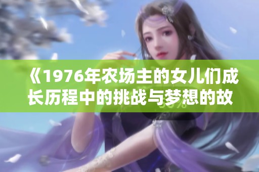 《1976年农场主的女儿们成长历程中的挑战与梦想的故事》