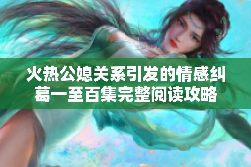 火热公媳关系引发的情感纠葛一至百集完整阅读攻略