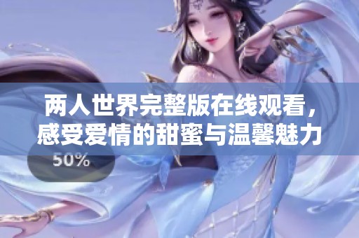 两人世界完整版在线观看，感受爱情的甜蜜与温馨魅力