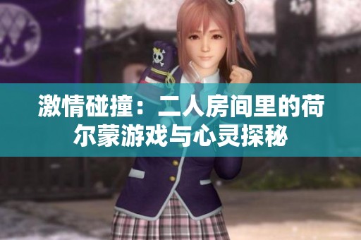 激情碰撞：二人房间里的荷尔蒙游戏与心灵探秘