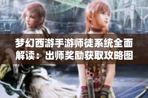 梦幻西游手游师徒系统全面解读：出师奖励获取攻略图文详览