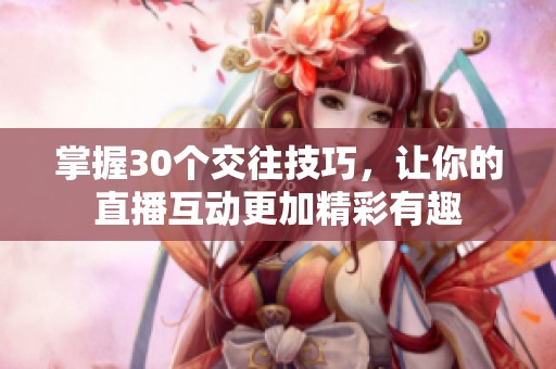 掌握30个交往技巧，让你的直播互动更加精彩有趣