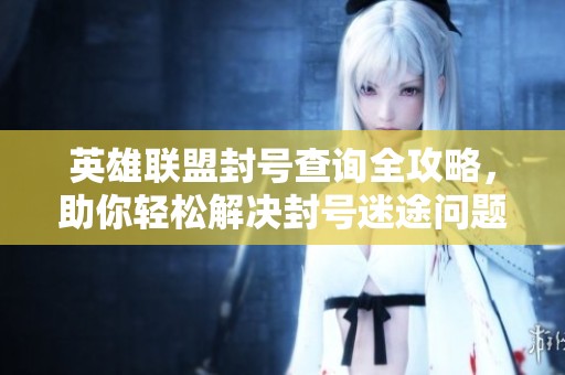 英雄联盟封号查询全攻略，助你轻松解决封号迷途问题