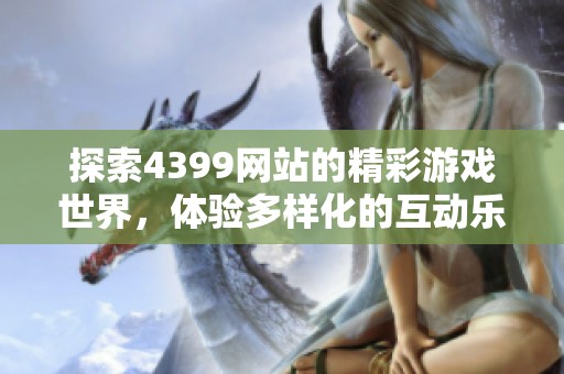 探索4399网站的精彩游戏世界，体验多样化的互动乐趣与挑战