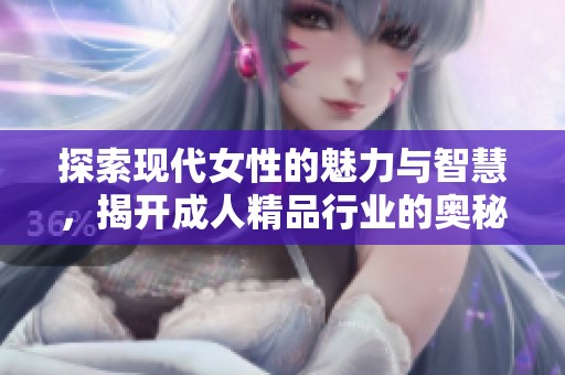 探索现代女性的魅力与智慧，揭开成人精品行业的奥秘与发展趋势