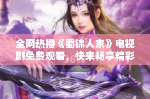 全网热播《蜀锦人家》电视剧免费观看，快来畅享精彩剧情！