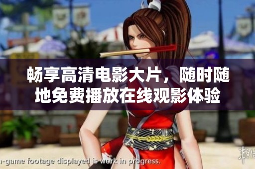 畅享高清电影大片，随时随地免费播放在线观影体验