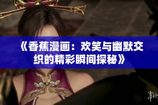 《香蕉漫画：欢笑与幽默交织的精彩瞬间探秘》