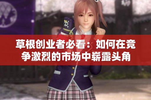 草根创业者必看：如何在竞争激烈的市场中崭露头角