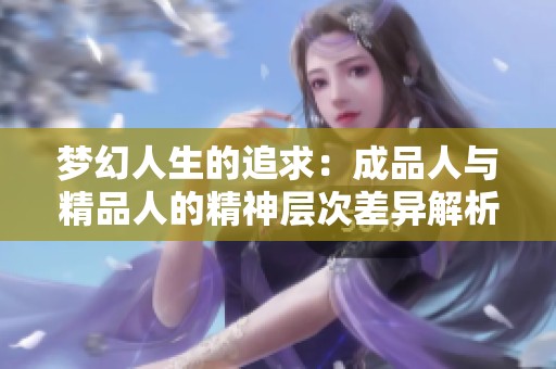 梦幻人生的追求：成品人与精品人的精神层次差异解析