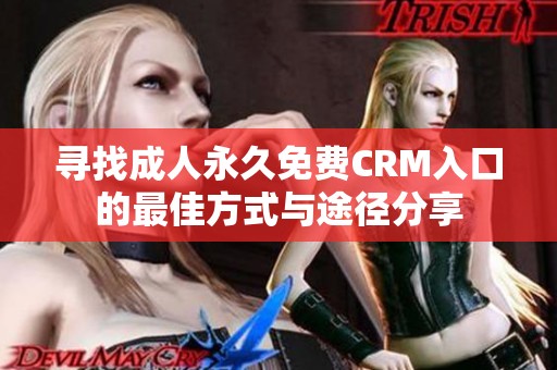 寻找成人永久免费CRM入口的最佳方式与途径分享