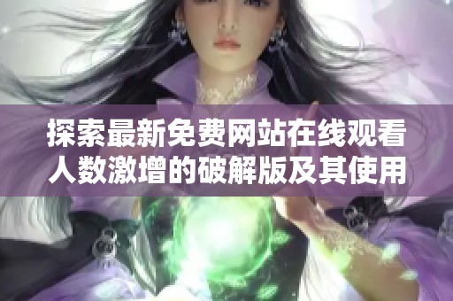探索最新免费网站在线观看人数激增的破解版及其使用方式