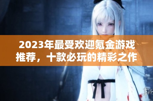 2023年最受欢迎氪金游戏推荐，十款必玩的精彩之作！