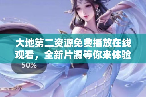 大地第二资源免费播放在线观看，全新片源等你来体验的精彩世界