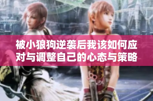 被小狼狗逆袭后我该如何应对与调整自己的心态与策略呢
