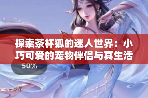 探索茶杯狐的迷人世界：小巧可爱的宠物伴侣与其生活习性