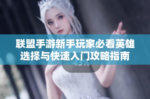 联盟手游新手玩家必看英雄选择与快速入门攻略指南