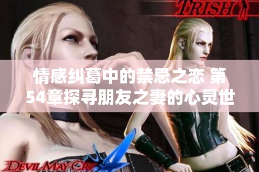 情感纠葛中的禁忌之恋 第54章探寻朋友之妻的心灵世界