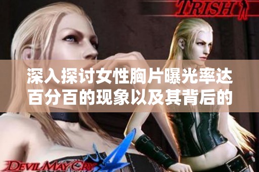 深入探讨女性胸片曝光率达百分百的现象以及其背后的社会心理因素