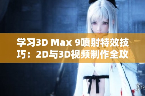 学习3D Max 9喷射特效技巧：2D与3D视频制作全攻略分享