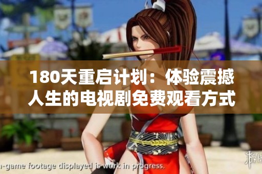 180天重启计划：体验震撼人生的电视剧免费观看方式全攻略