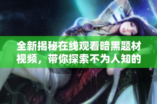 全新揭秘在线观看暗黑题材视频，带你探索不为人知的秘密世界