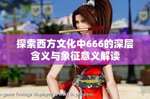 探索西方文化中666的深层含义与象征意义解读