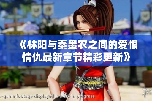 《林阳与秦墨农之间的爱恨情仇最新章节精彩更新》