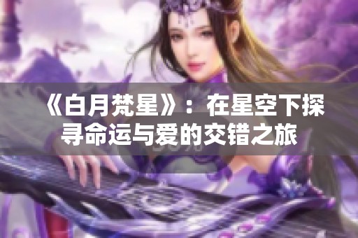 《白月梵星》：在星空下探寻命运与爱的交错之旅