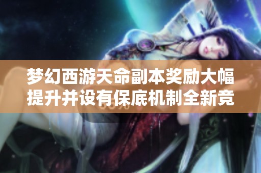 梦幻西游天命副本奖励大幅提升并设有保底机制全新竞速模式上线