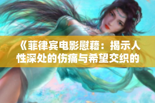 《菲律宾电影慰藉：揭示人性深处的伤痛与希望交织的故事》
