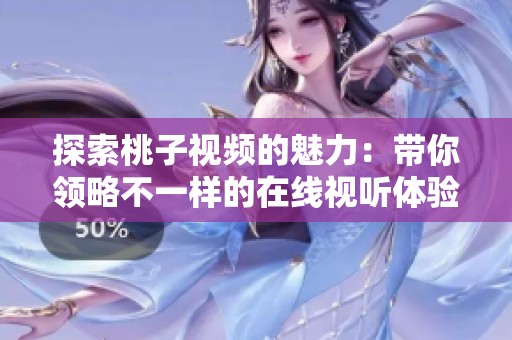 探索桃子视频的魅力：带你领略不一样的在线视听体验