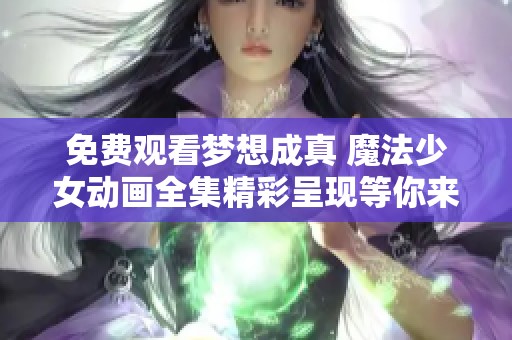 免费观看梦想成真 魔法少女动画全集精彩呈现等你来看