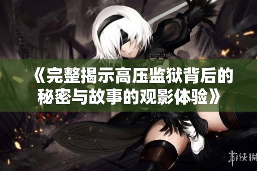 《完整揭示高压监狱背后的秘密与故事的观影体验》