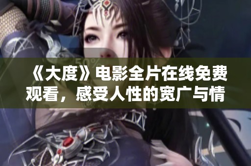 《大度》电影全片在线免费观看，感受人性的宽广与情感的深邃