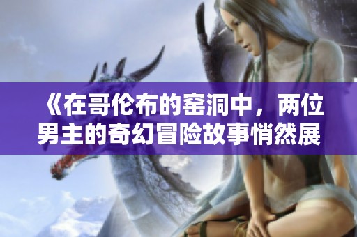 《在哥伦布的窑洞中，两位男主的奇幻冒险故事悄然展开》