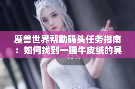 魔兽世界帮助码头任务指南：如何找到一捆牛皮纸的具体位置
