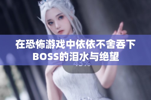 在恐怖游戏中依依不舍吞下BOSS的泪水与绝望