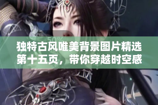独特古风唯美背景图片精选第十五页，带你穿越时空感受古韵之美