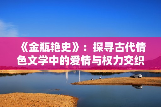 《金瓶艳史》：探寻古代情色文学中的爱情与权力交织的复杂关系